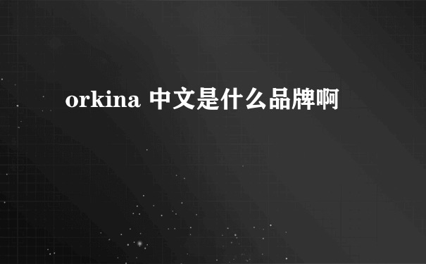 orkina 中文是什么品牌啊