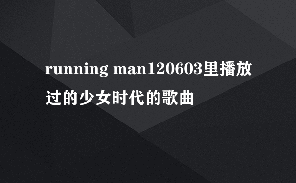 running man120603里播放过的少女时代的歌曲