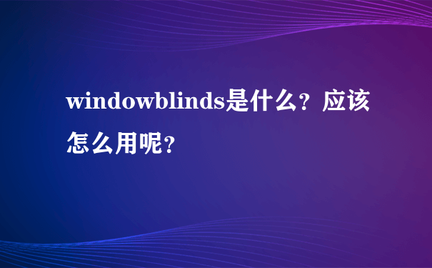 windowblinds是什么？应该怎么用呢？