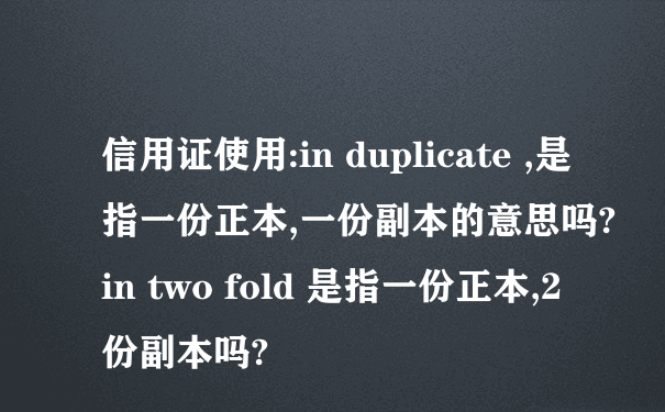 信用证使用:in duplicate ,是指一份正本,一份副本的意思吗? in two fold 是指一份正本,2份副本吗?
