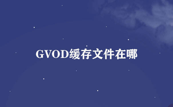 GVOD缓存文件在哪