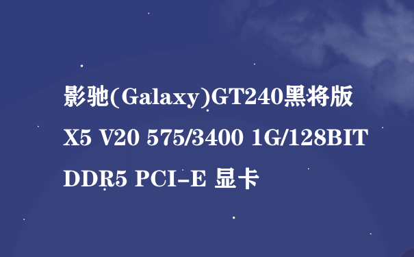 影驰(Galaxy)GT240黑将版X5 V20 575/3400 1G/128BIT DDR5 PCI-E 显卡