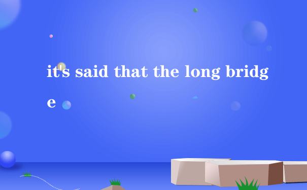 it's said that the long bridge