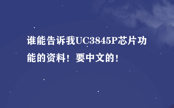 谁能告诉我UC3845P芯片功能的资料！要中文的！