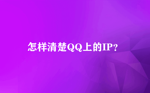 怎样清楚QQ上的IP？