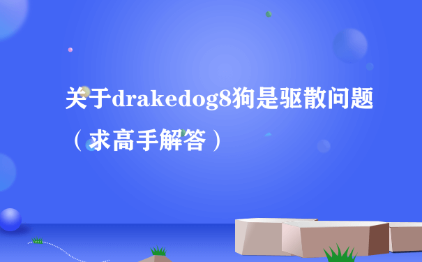关于drakedog8狗是驱散问题（求高手解答）