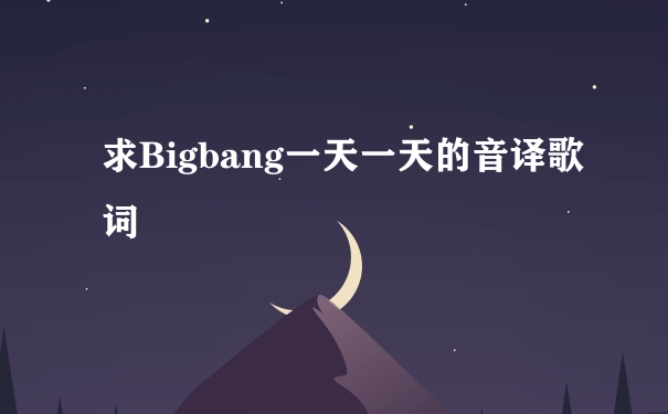 求Bigbang一天一天的音译歌词