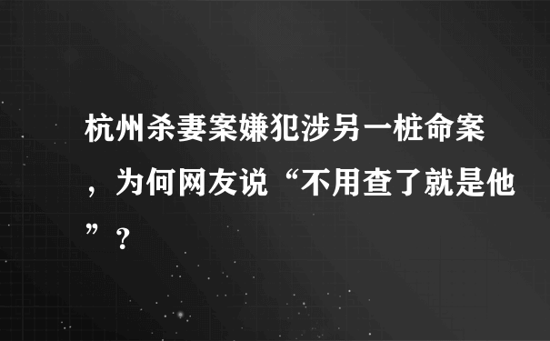 杭州杀妻案嫌犯涉另一桩命案，为何网友说“不用查了就是他”？