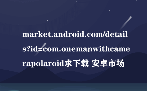 market.android.com/details?id=com.onemanwithcamerapolaroid求下载 安卓市场