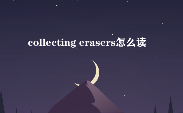 collecting erasers怎么读