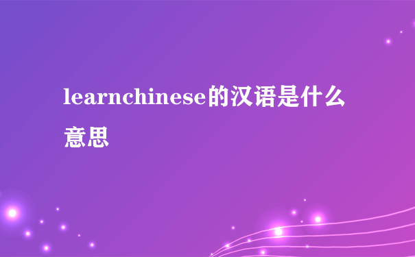 learnchinese的汉语是什么意思