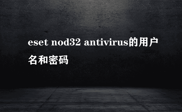 eset nod32 antivirus的用户名和密码