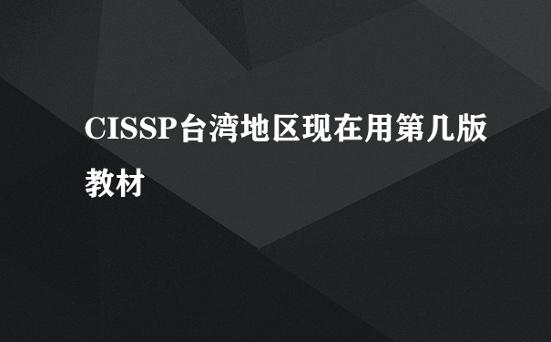 CISSP台湾地区现在用第几版教材