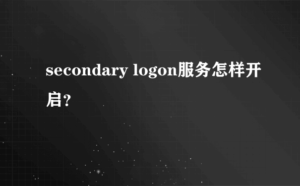 secondary logon服务怎样开启？