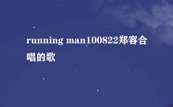 running man100822郑容合唱的歌