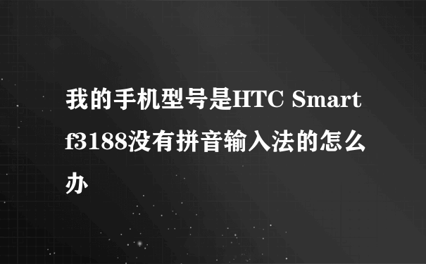 我的手机型号是HTC Smart f3188没有拼音输入法的怎么办