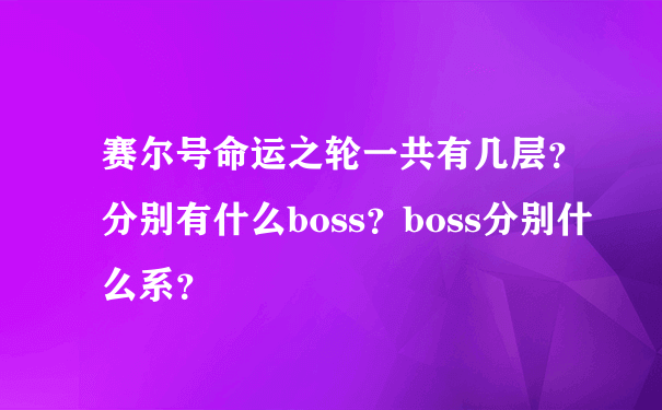 赛尔号命运之轮一共有几层？分别有什么boss？boss分别什么系？