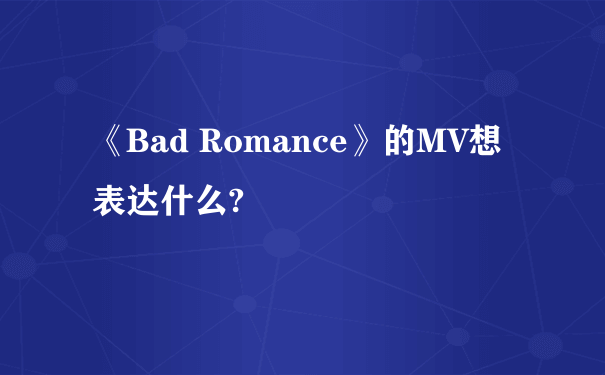 《Bad Romance》的MV想表达什么?