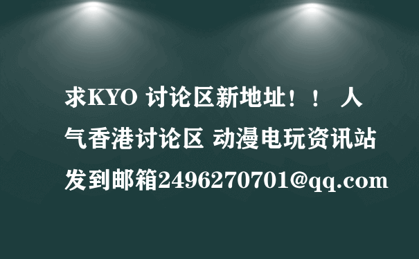 求KYO 讨论区新地址！！ 人气香港讨论区 动漫电玩资讯站 发到邮箱2496270701@qq.com