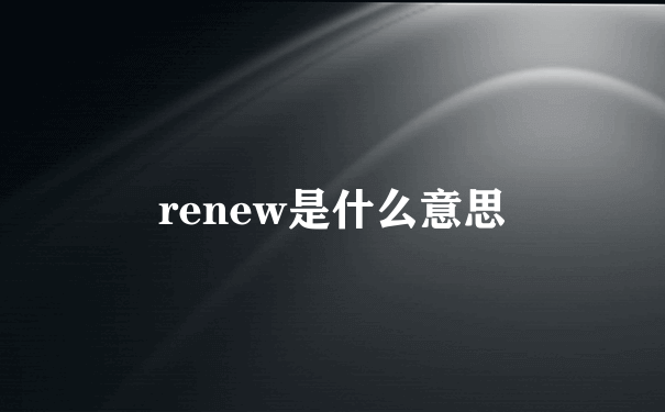 renew是什么意思