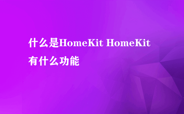 什么是HomeKit HomeKit 有什么功能