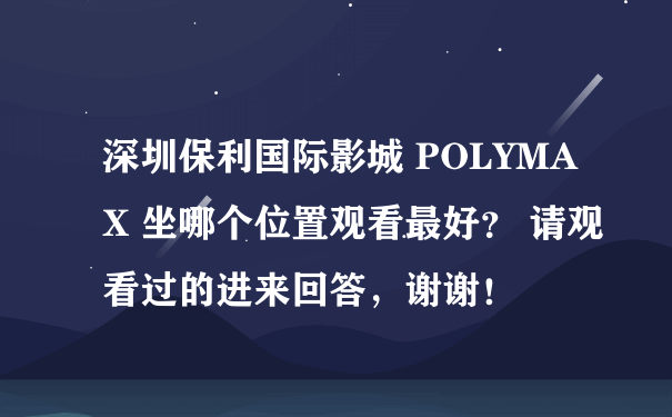 深圳保利国际影城 POLYMAX 坐哪个位置观看最好？ 请观看过的进来回答，谢谢！