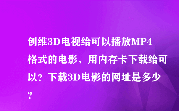 创维3D电视给可以播放MP4格式的电影，用内存卡下载给可以？下载3D电影的网址是多少？