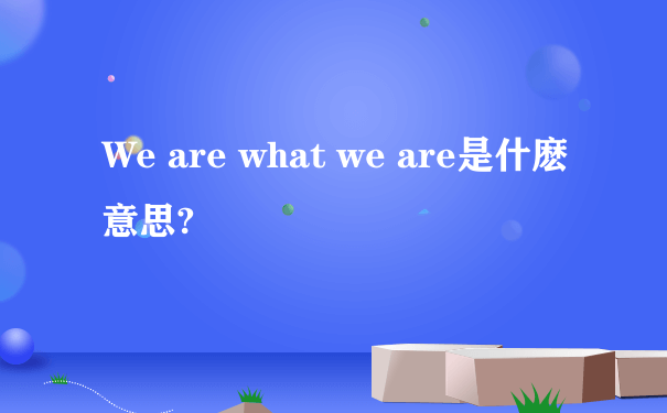 We are what we are是什麽意思?