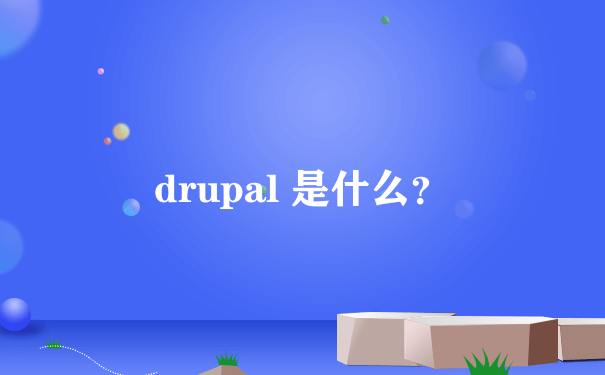 drupal 是什么？