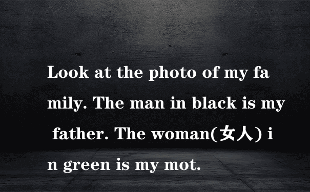 Look at the photo of my family. The man in black is my father. The woman(女人) in green is my mot.