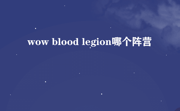 wow blood legion哪个阵营