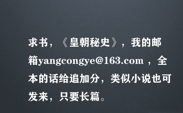 求书，《皇朝秘史》，我的邮箱yangcongye@163.com ，全本的话给追加分，类似小说也可发来，只要长篇。