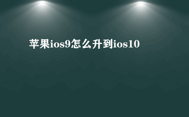 苹果ios9怎么升到ios10