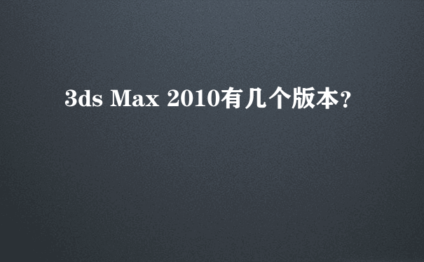 3ds Max 2010有几个版本？