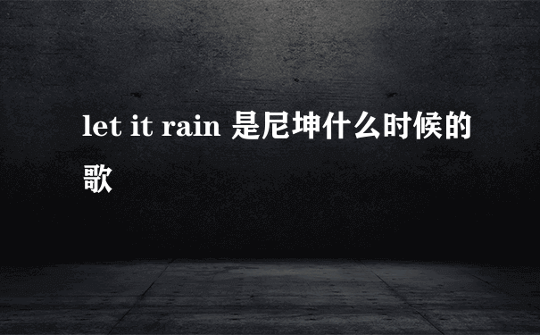 let it rain 是尼坤什么时候的歌