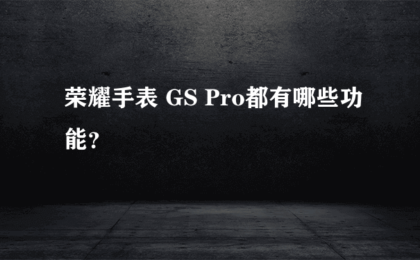 荣耀手表 GS Pro都有哪些功能？