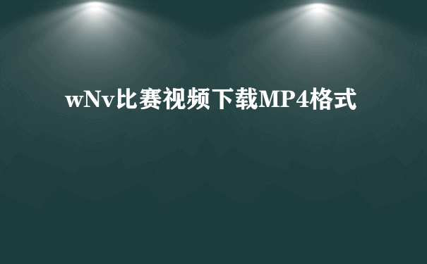 wNv比赛视频下载MP4格式