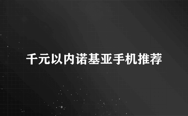 千元以内诺基亚手机推荐