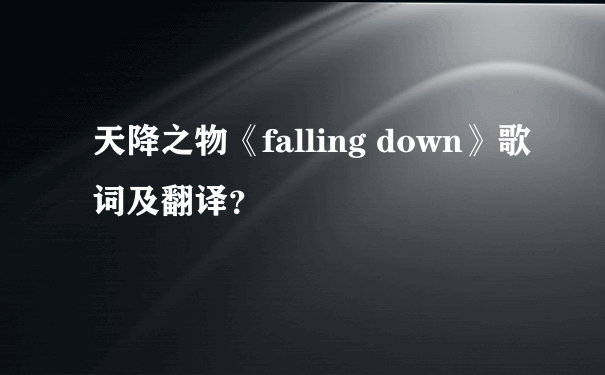 天降之物《falling down》歌词及翻译？