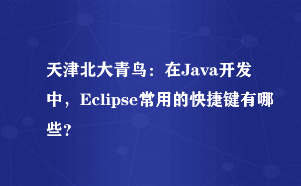 天津北大青鸟：在Java开发中，Eclipse常用的快捷键有哪些？
