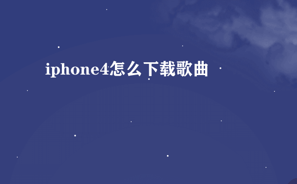 iphone4怎么下载歌曲