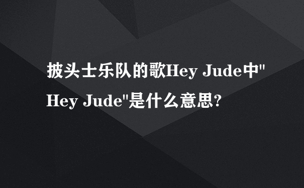 披头士乐队的歌Hey Jude中"Hey Jude"是什么意思?