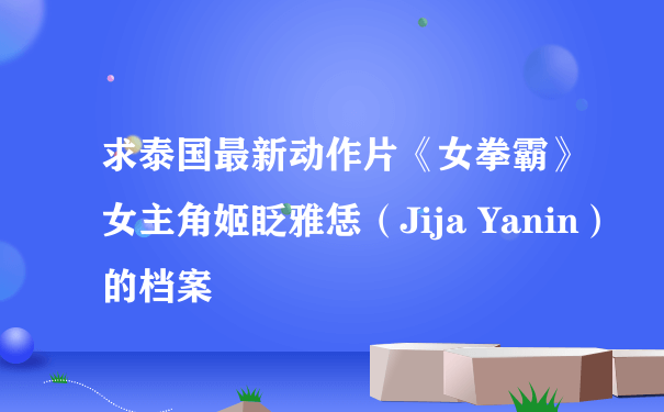 求泰国最新动作片《女拳霸》女主角姬眨雅恁（Jija Yanin）的档案