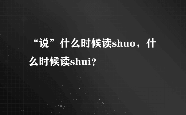 “说”什么时候读shuo，什么时候读shui？