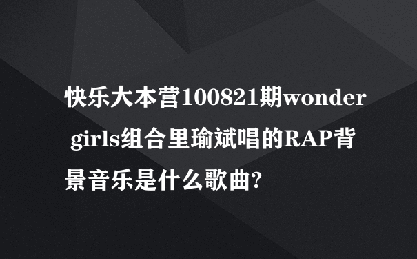 快乐大本营100821期wonder girls组合里瑜斌唱的RAP背景音乐是什么歌曲?