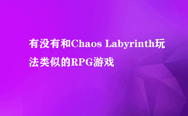 有没有和Chaos Labyrinth玩法类似的RPG游戏