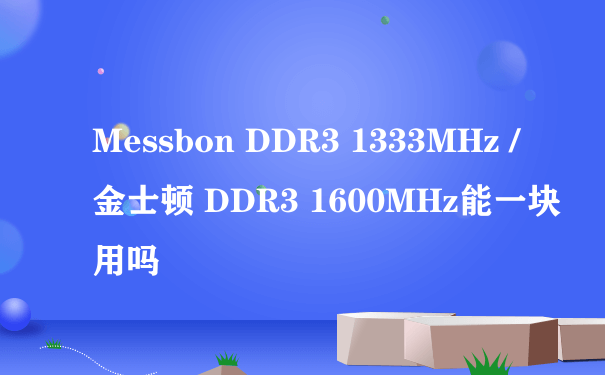 Messbon DDR3 1333MHz / 金士顿 DDR3 1600MHz能一块用吗