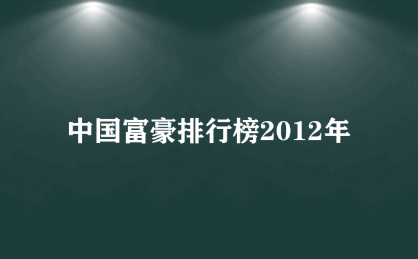 中国富豪排行榜2012年