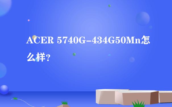 ACER 5740G-434G50Mn怎么样？