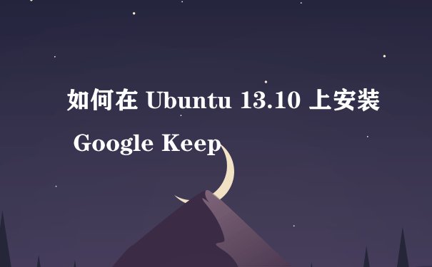 如何在 Ubuntu 13.10 上安装 Google Keep